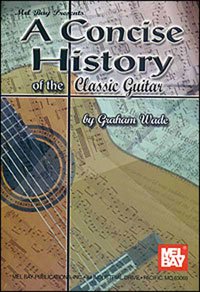 A Concise History of the Classical Guitar by Graham Wade